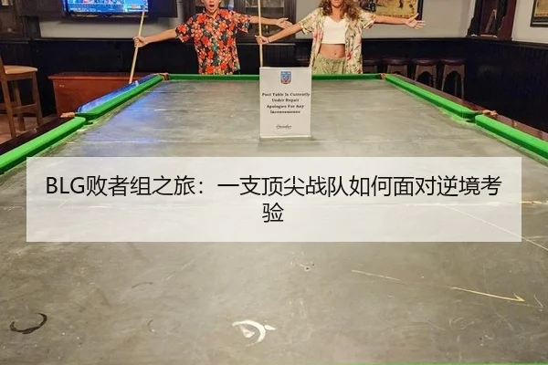 BLG败者组之旅：一支顶尖战队如何面对逆境考验