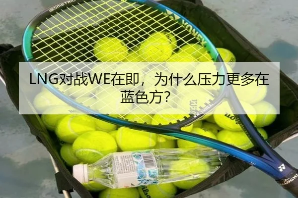 LNG对战WE在即，为什么压力更多在蓝色方？