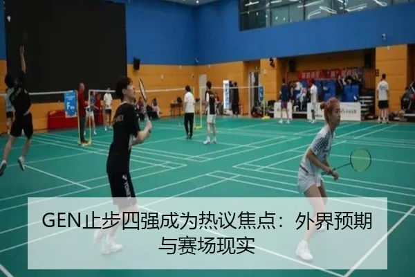 GEN止步四强成为热议焦点：外界预期与赛场现实